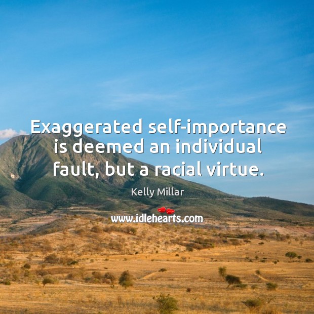 Exaggerated self-importance is deemed an individual fault, but a racial virtue. Kelly Millar Picture Quote