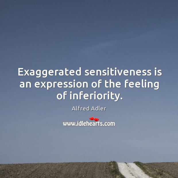 Exaggerated sensitiveness is an expression of the feeling of inferiority. Image