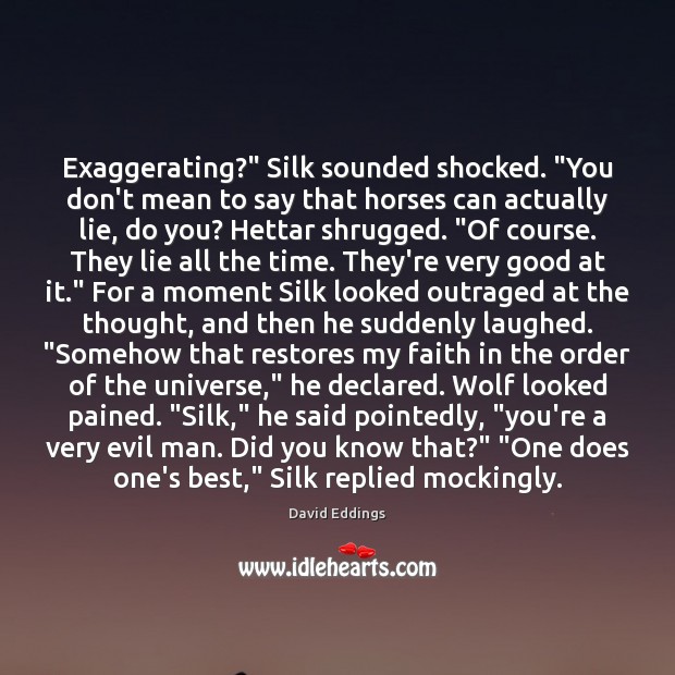 Exaggerating?” Silk sounded shocked. “You don’t mean to say that horses can Image