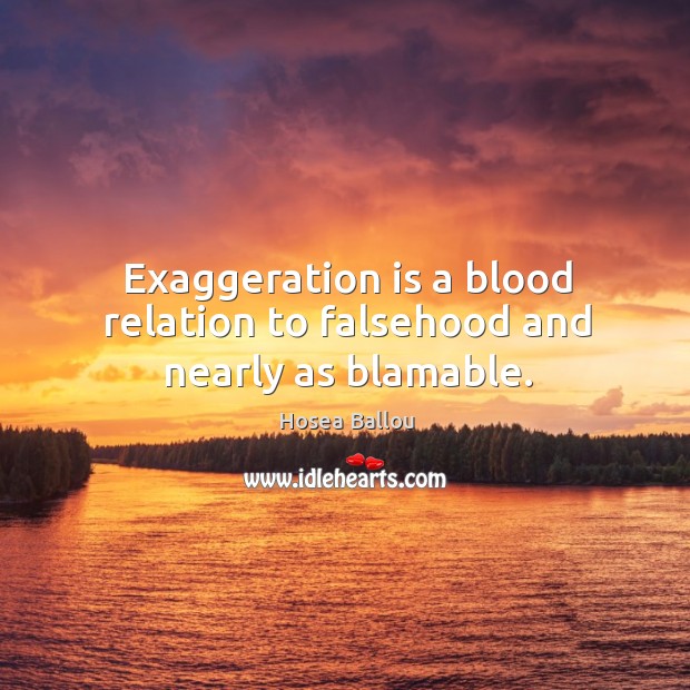 Exaggeration is a blood relation to falsehood and nearly as blamable. Hosea Ballou Picture Quote