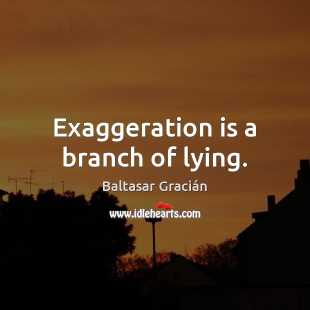 Exaggeration is a branch of lying. Baltasar Gracián Picture Quote