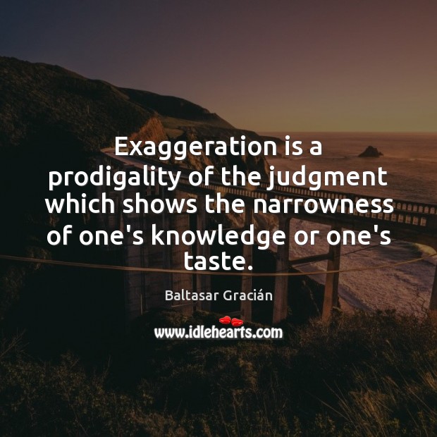 Exaggeration is a prodigality of the judgment which shows the narrowness of Baltasar Gracián Picture Quote