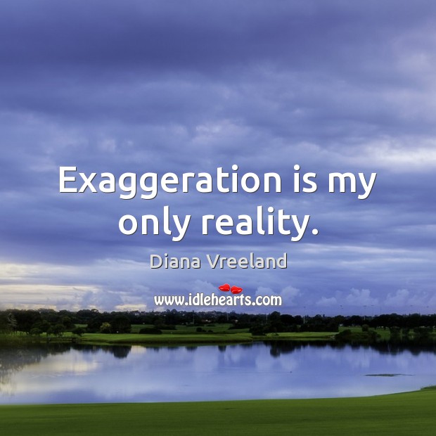 Exaggeration is my only reality. Diana Vreeland Picture Quote