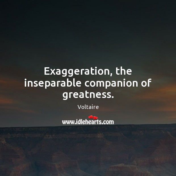 Exaggeration, the inseparable companion of greatness. Voltaire Picture Quote