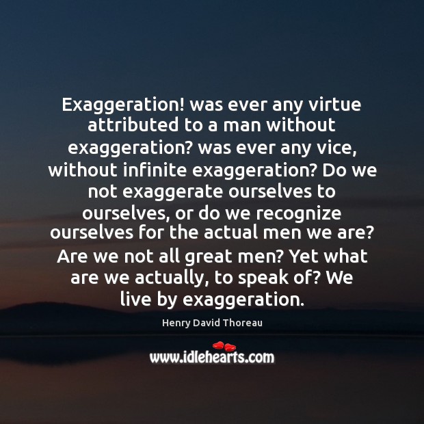 Exaggeration! was ever any virtue attributed to a man without exaggeration? was Image