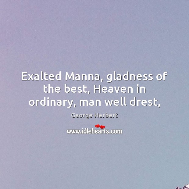 Exalted Manna, gladness of the best, Heaven in ordinary, man well drest, 