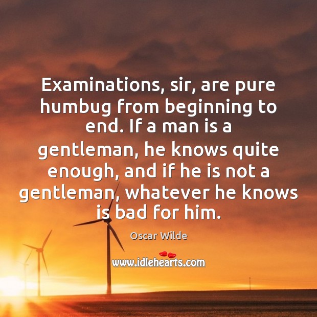 Examinations, sir, are pure humbug from beginning to end. If a man Oscar Wilde Picture Quote