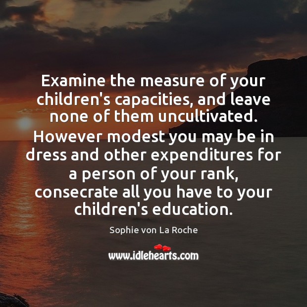 Examine the measure of your children’s capacities, and leave none of them Sophie von La Roche Picture Quote