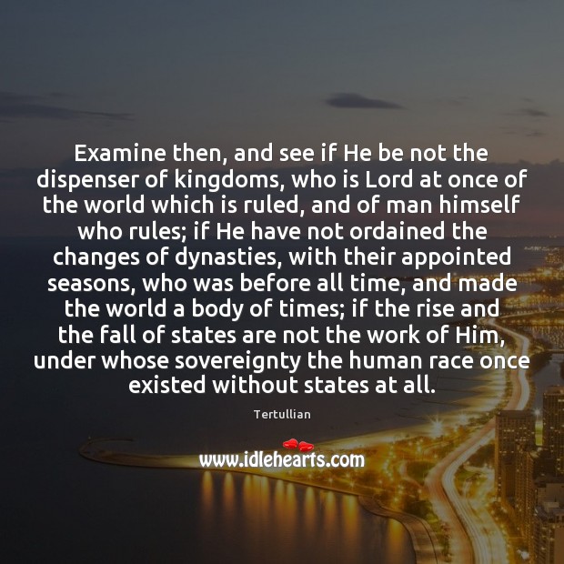 Examine then, and see if He be not the dispenser of kingdoms, Tertullian Picture Quote