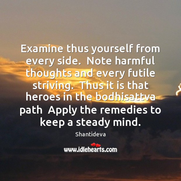 Examine thus yourself from every side.  Note harmful thoughts and every futile Shantideva Picture Quote