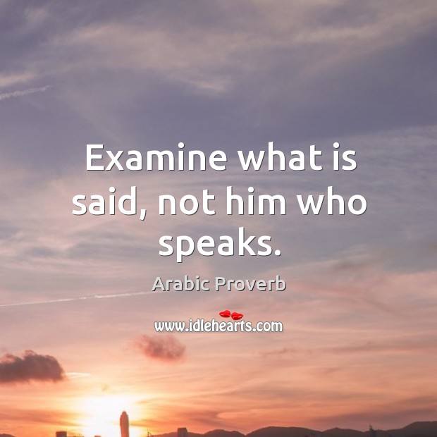 Examine what is said, not him who speaks. Image
