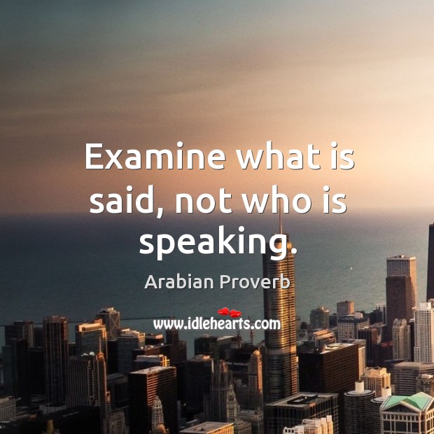 Examine what is said, not who is speaking. Arabian Proverbs Image