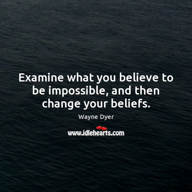 Examine what you believe to be impossible, and then change your beliefs. Image