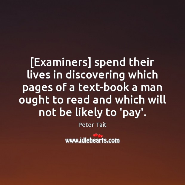 [Examiners] spend their lives in discovering which pages of a text-book a Peter Tait Picture Quote