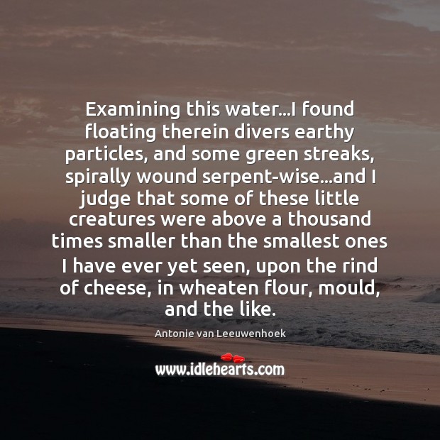 Examining this water…I found floating therein divers earthy particles, and some Antonie van Leeuwenhoek Picture Quote