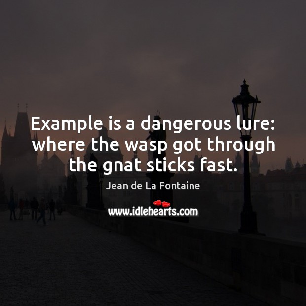 Example is a dangerous lure: where the wasp got through the gnat sticks fast. Jean de La Fontaine Picture Quote