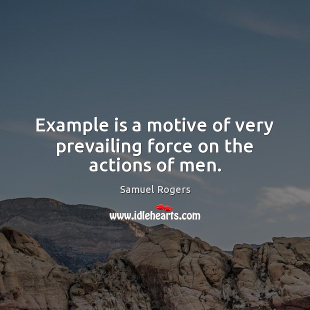 Example is a motive of very prevailing force on the actions of men. Samuel Rogers Picture Quote