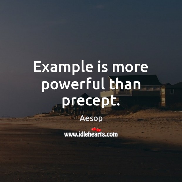 Example is more powerful than precept. Aesop Picture Quote