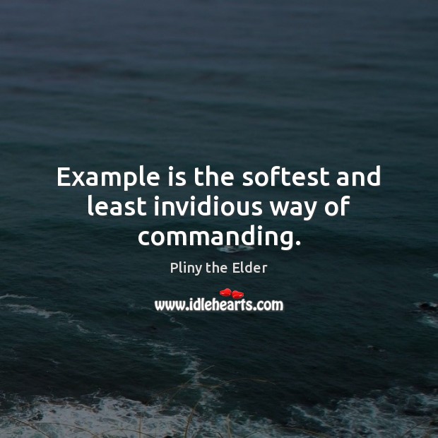 Example is the softest and least invidious way of commanding. Pliny the Elder Picture Quote