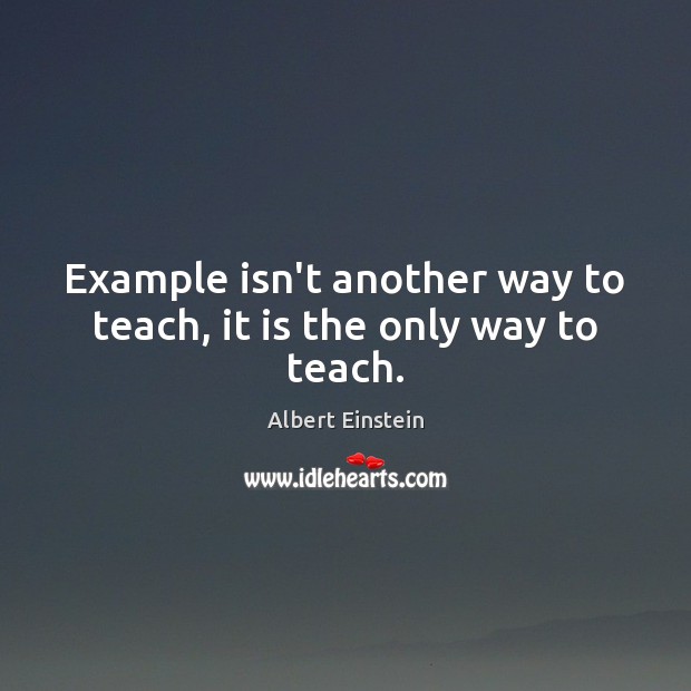 Example isn’t another way to teach, it is the only way to teach. Image