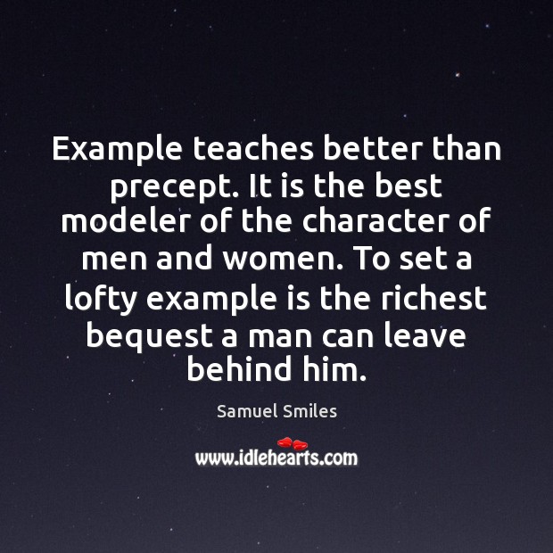 Example teaches better than precept. It is the best modeler of the Samuel Smiles Picture Quote