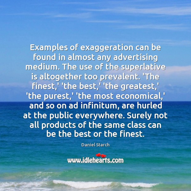 Examples of exaggeration can be found in almost any advertising medium. The Daniel Starch Picture Quote
