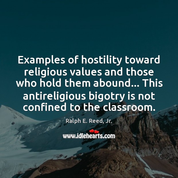 Examples of hostility toward religious values and those who hold them abound… Ralph E. Reed, Jr. Picture Quote