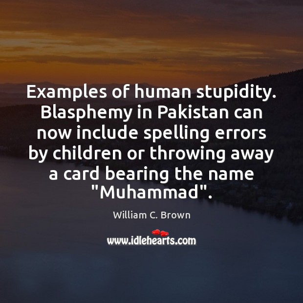 Examples of human stupidity. Blasphemy in Pakistan can now include spelling errors William C. Brown Picture Quote