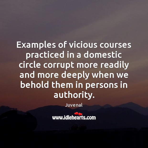 Examples of vicious courses practiced in a domestic circle corrupt more readily Juvenal Picture Quote