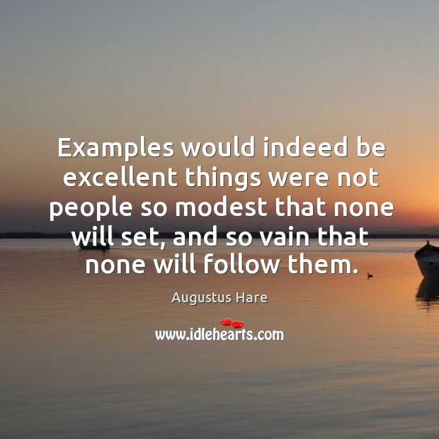 Examples would indeed be excellent things were not people so modest that none will set Augustus Hare Picture Quote
