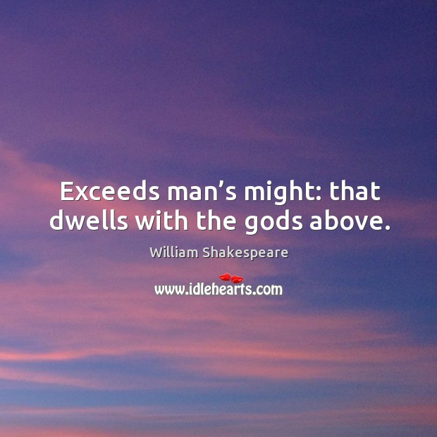 Exceeds man’s might: that dwells with the Gods above. William Shakespeare Picture Quote