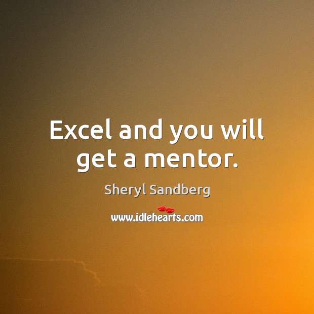 Excel and you will get a mentor. Sheryl Sandberg Picture Quote