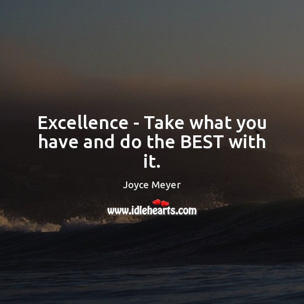 Excellence – Take what you have and do the BEST with it. Joyce Meyer Picture Quote