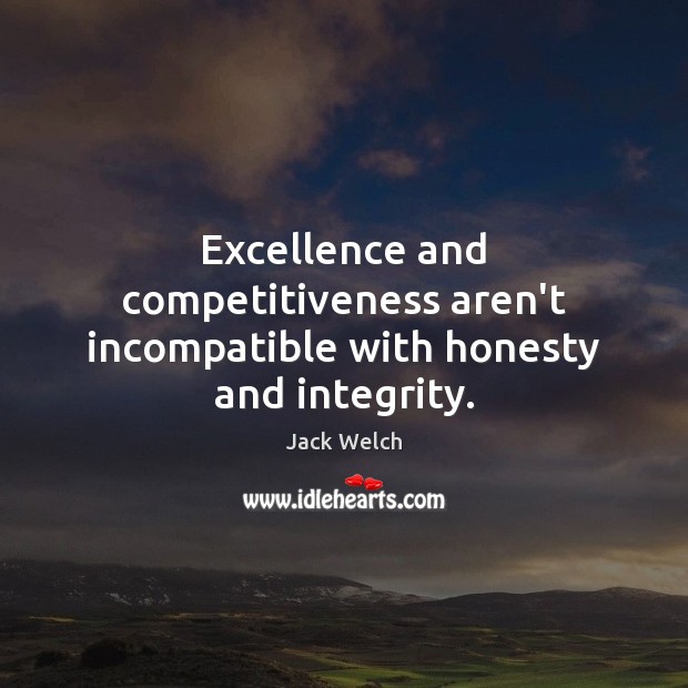 Excellence and competitiveness aren’t incompatible with honesty and integrity. 