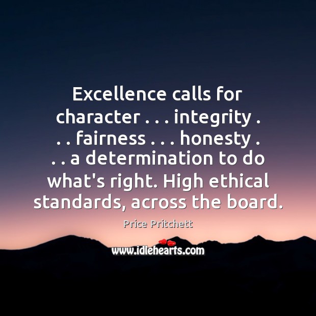 Excellence calls for character . . . integrity . . . fairness . . . honesty . . . a determination to do what’s Price Pritchett Picture Quote
