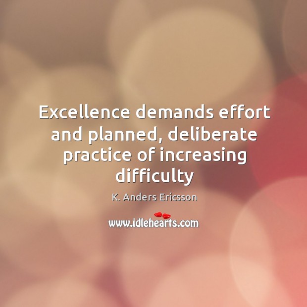 Excellence demands effort and planned, deliberate practice of increasing difficulty Image