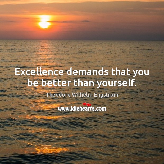 Excellence demands that you be better than yourself. Theodore Wilhelm Engstrom Picture Quote