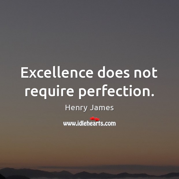 Excellence does not require perfection. Henry James Picture Quote