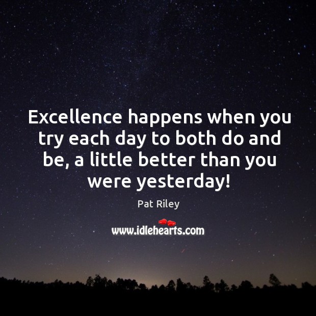 Excellence happens when you try each day to both do and be, Pat Riley Picture Quote