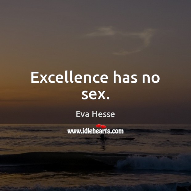 Excellence has no sex. Eva Hesse Picture Quote