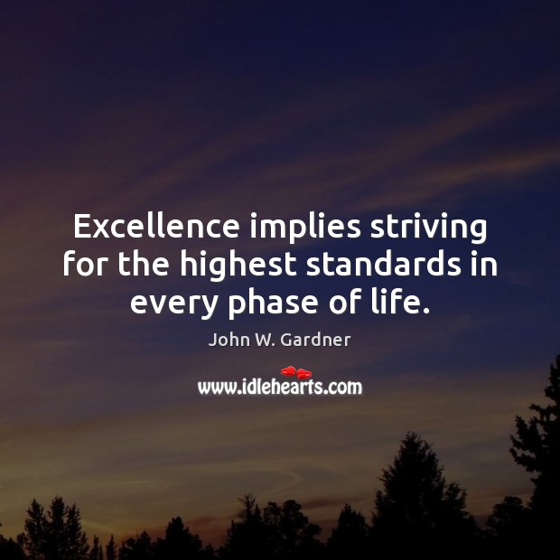 Excellence implies striving for the highest standards in every phase of life. John W. Gardner Picture Quote