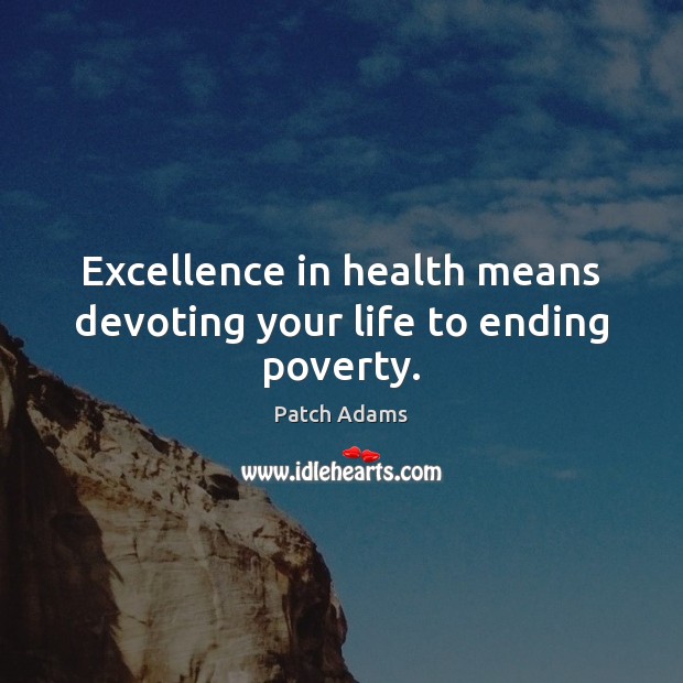 Excellence in health means devoting your life to ending poverty. Patch Adams Picture Quote
