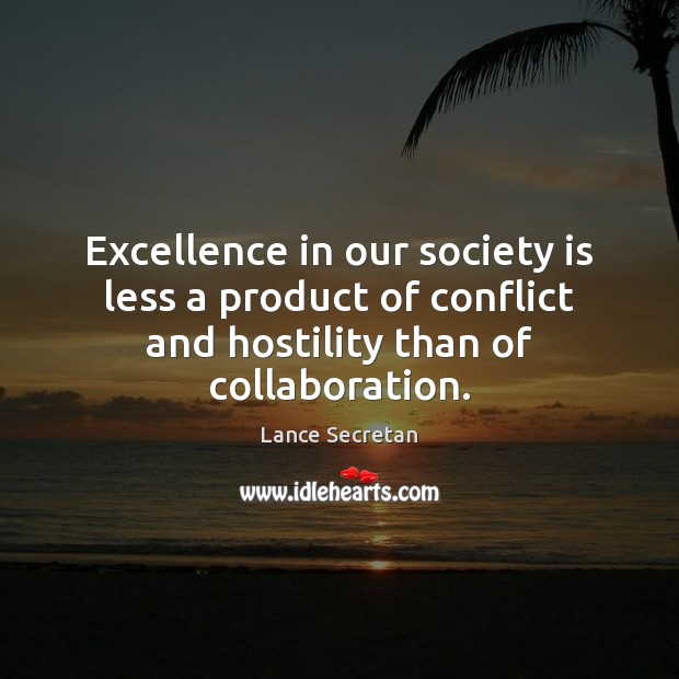 Excellence in our society is less a product of conflict and hostility Lance Secretan Picture Quote