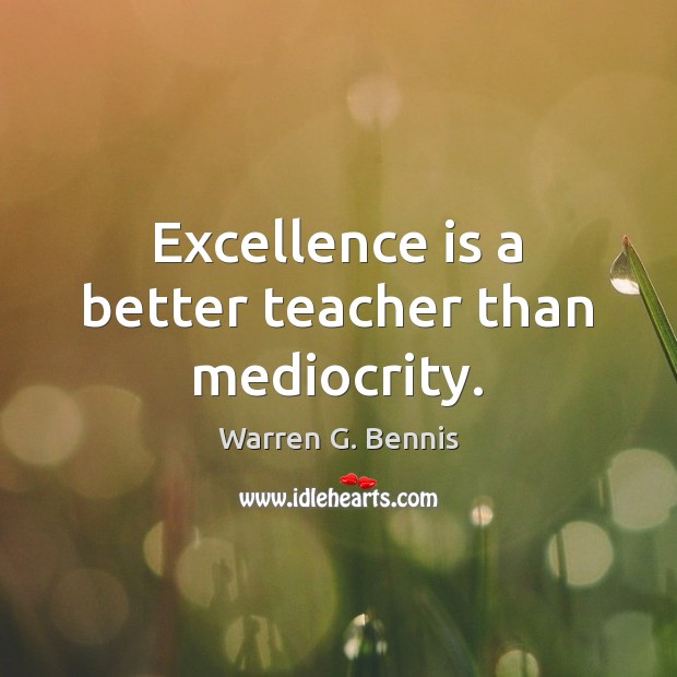 Excellence is a better teacher than mediocrity. Warren G. Bennis Picture Quote