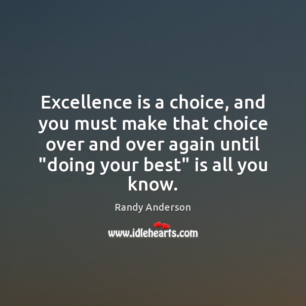 Excellence is a choice, and you must make that choice over and Randy Anderson Picture Quote