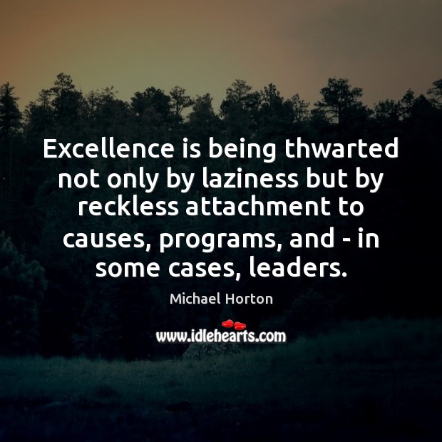 Excellence is being thwarted not only by laziness but by reckless attachment Michael Horton Picture Quote