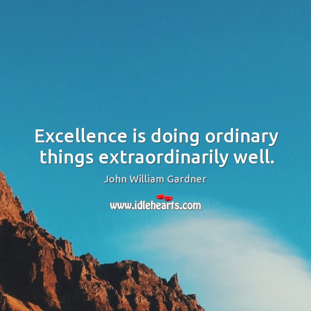 Excellence is doing ordinary things extraordinarily well. John William Gardner Picture Quote