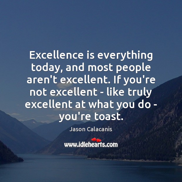 Excellence is everything today, and most people aren’t excellent. If you’re not Jason Calacanis Picture Quote
