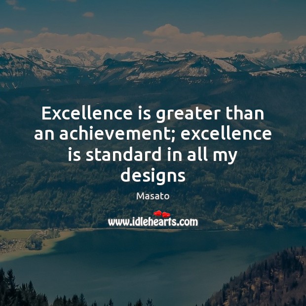 Excellence is greater than an achievement; excellence is standard in all my designs Masato Picture Quote