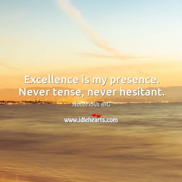 Excellence is my presence. Never tense, never hesitant. Notorious BIG Picture Quote